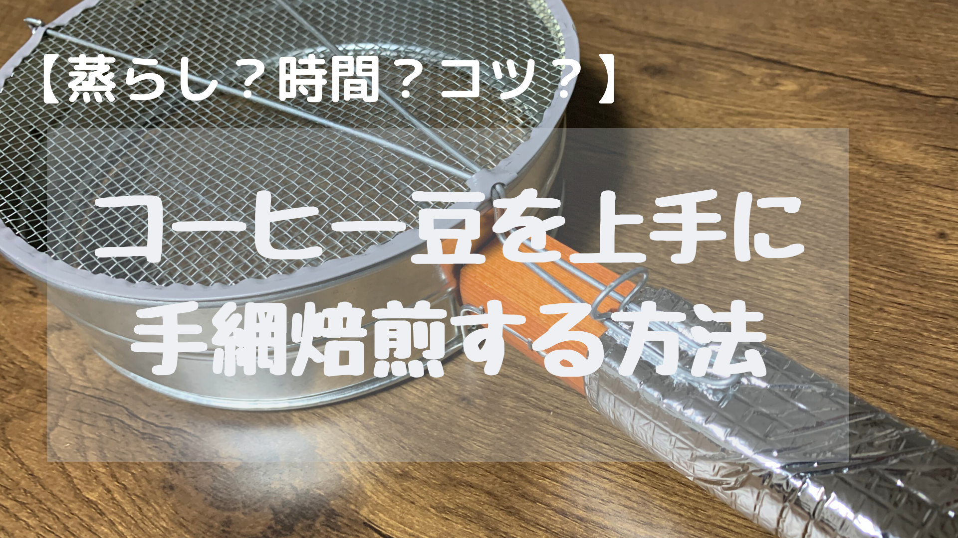 初めてでも失敗しないコーヒー豆を上手に手網焙煎するコツ｜宅飲みコーヒー